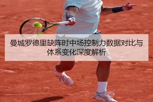 曼城罗德里缺阵时中场控制力数据对比与体系变化深度解析