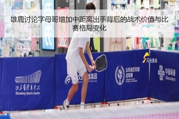 雄鹿讨论字母哥增加中距离出手背后的战术价值与比赛格局变化