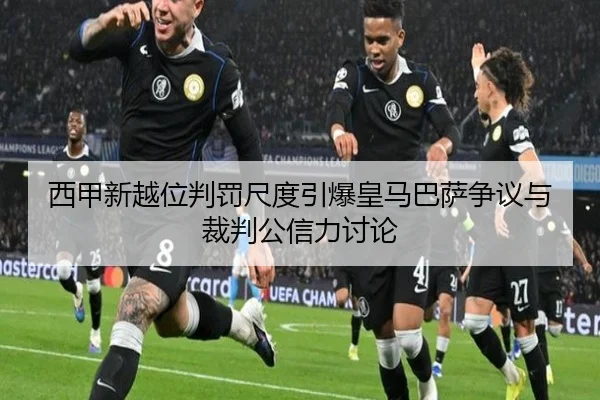 西甲新越位判罚尺度引爆皇马巴萨争议与裁判公信力讨论