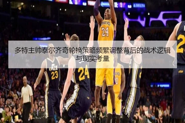 多特主帅泰尔齐奇轮换策略频繁调整背后的战术逻辑与现实考量