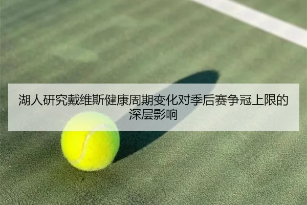 湖人研究戴维斯健康周期变化对季后赛争冠上限的深层影响