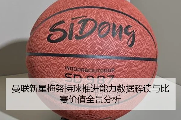 曼联新星梅努持球推进能力数据解读与比赛价值全景分析