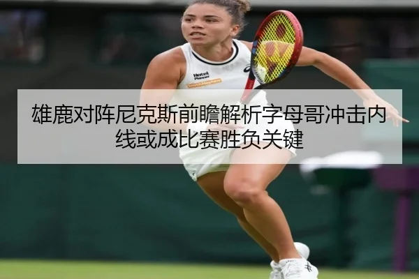 雄鹿对阵尼克斯前瞻解析字母哥冲击内线或成比赛胜负关键